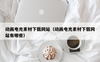 玉树动画电光素材下载网站（动画电光素材下载网站有哪些）