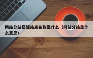 玉树网站分站搭建站点名称是什么（网站分站是什么意思）