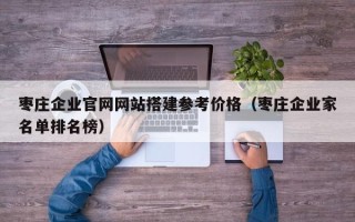 玉树枣庄企业官网网站搭建参考价格（枣庄企业家名单排名榜）