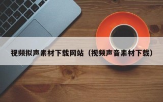 玉树视频拟声素材下载网站（视频声音素材下载）