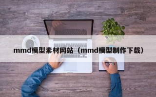 玉树mmd模型素材网站（mmd模型制作下载）
