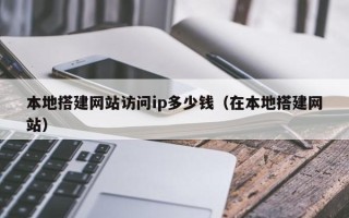 玉树本地搭建网站访问ip多少钱（在本地搭建网站）