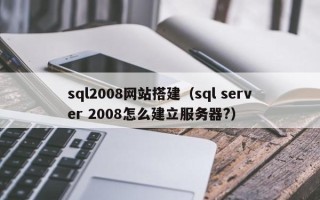 玉树sql2008网站搭建（sql server 2008怎么建立服务器?）