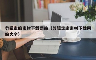 玉树剪辑走廊素材下载网站（剪辑走廊素材下载网站大全）