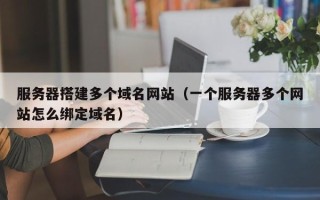 玉树服务器搭建多个域名网站（一个服务器多个网站怎么绑定域名）