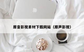 玉树原音影视素材下载网站（原声影视）