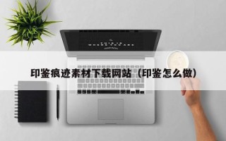 玉树印鉴痕迹素材下载网站（印鉴怎么做）