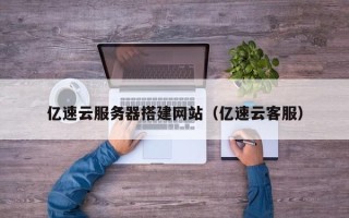 玉树亿速云服务器搭建网站（亿速云客服）
