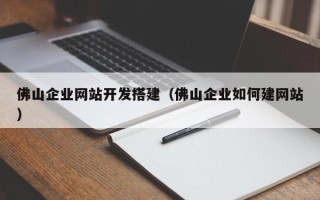 玉树佛山企业网站开发搭建（佛山企业如何建网站）