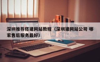 玉树深圳推荐搭建网站教程（深圳建网站公司 哪家售后服务最好）