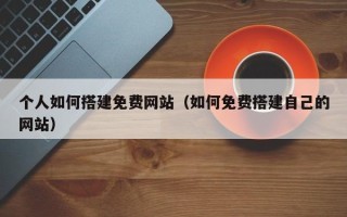 玉树个人如何搭建免费网站（如何免费搭建自己的网站）