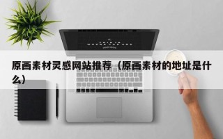 玉树原画素材灵感网站推荐（原画素材的地址是什么）