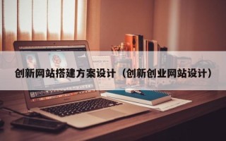 玉树创新网站搭建方案设计（创新创业网站设计）